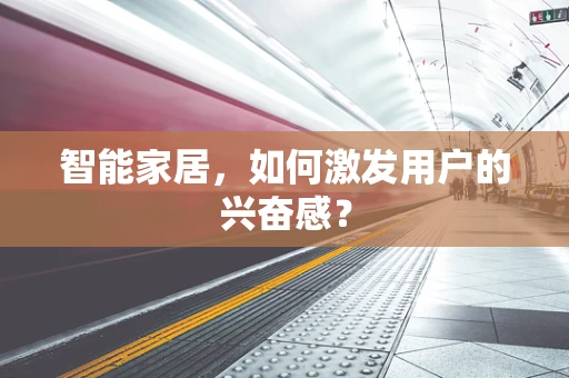 智能家居，如何激发用户的兴奋感？