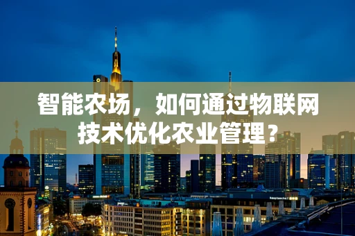 智能农场，如何通过物联网技术优化农业管理？