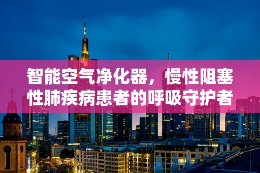 智能空气净化器，慢性阻塞性肺疾病患者的呼吸守护者？
