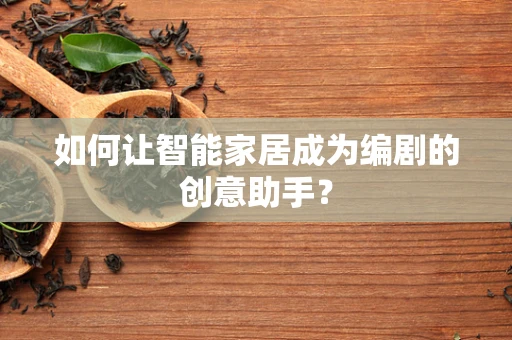 如何让智能家居成为编剧的创意助手？
