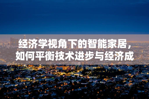 经济学视角下的智能家居，如何平衡技术进步与经济成本？