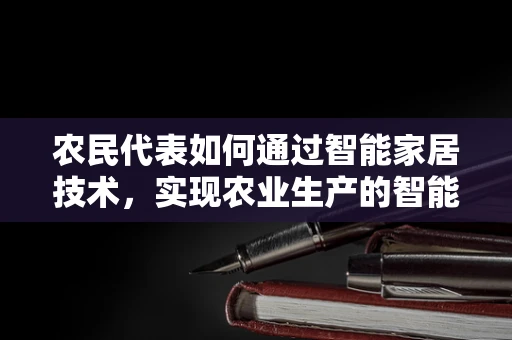 农民代表如何通过智能家居技术，实现农业生产的智能化升级？