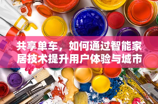 共享单车，如何通过智能家居技术提升用户体验与城市管理？