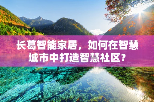 长葛智能家居，如何在智慧城市中打造智慧社区？