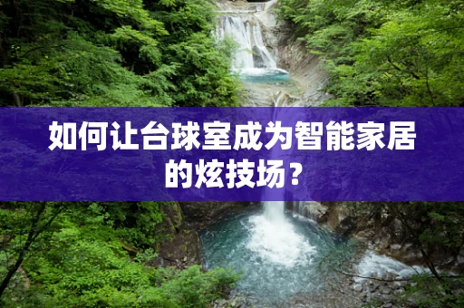 如何让台球室成为智能家居的炫技场？