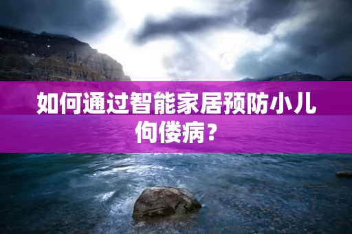 如何通过智能家居预防小儿佝偻病？