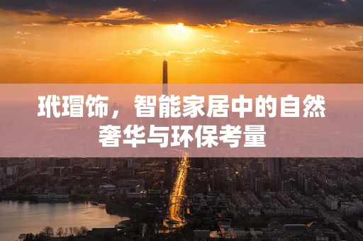 玳瑁饰，智能家居中的自然奢华与环保考量
