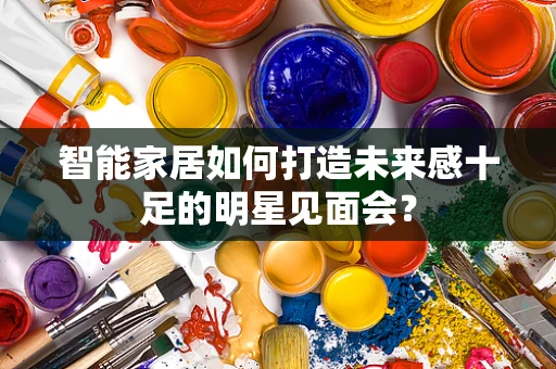 智能家居如何打造未来感十足的明星见面会？
