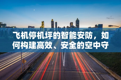 飞机停机坪的智能安防，如何构建高效、安全的空中守护者？