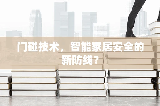 门碰技术，智能家居安全的新防线？