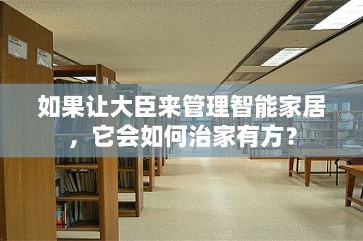 如果让大臣来管理智能家居，它会如何治家有方？