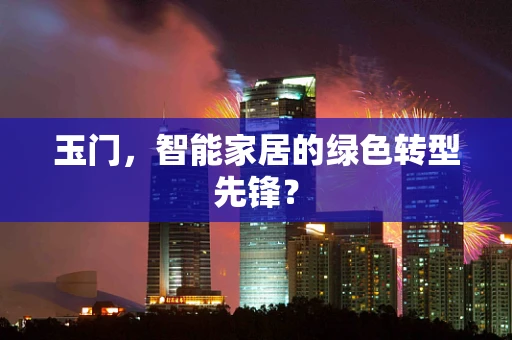 玉门，智能家居的绿色转型先锋？