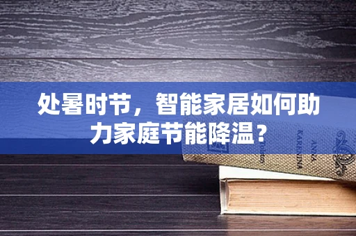 处暑时节，智能家居如何助力家庭节能降温？