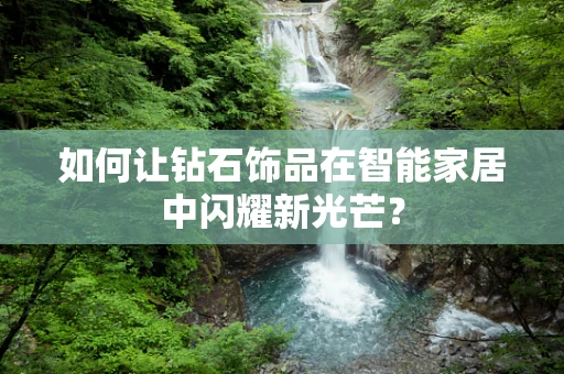 如何让钻石饰品在智能家居中闪耀新光芒？