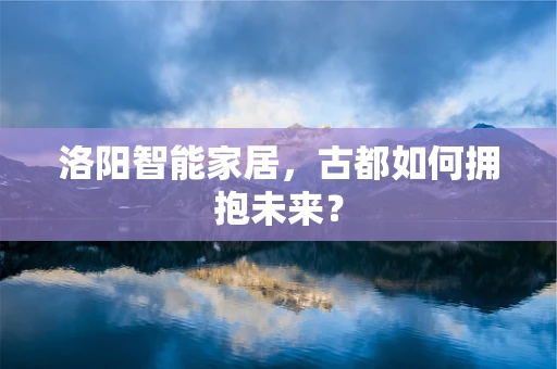 洛阳智能家居，古都如何拥抱未来？