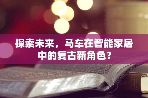 探索未来，马车在智能家居中的复古新角色？