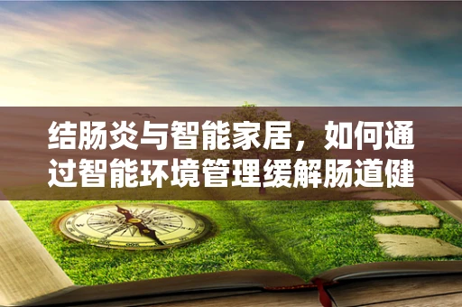 结肠炎与智能家居，如何通过智能环境管理缓解肠道健康问题？