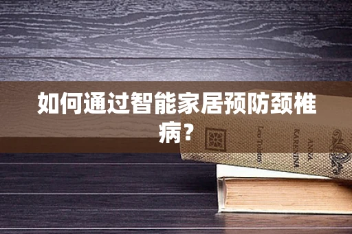 如何通过智能家居预防颈椎病？