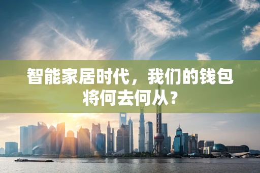 智能家居时代，我们的钱包将何去何从？