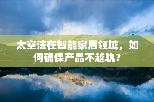 太空法在智能家居领域，如何确保产品不越轨？