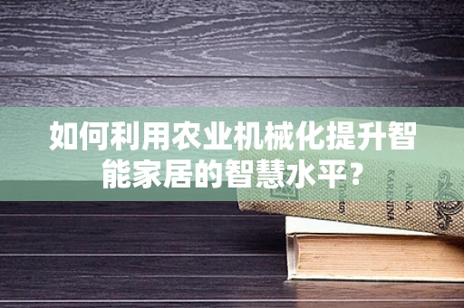 如何利用农业机械化提升智能家居的智慧水平？