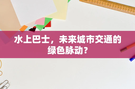 水上巴士，未来城市交通的绿色脉动？
