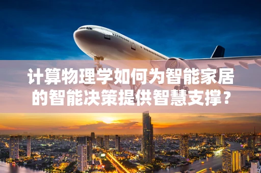计算物理学如何为智能家居的智能决策提供智慧支撑？