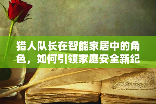 猎人队长在智能家居中的角色，如何引领家庭安全新纪元？