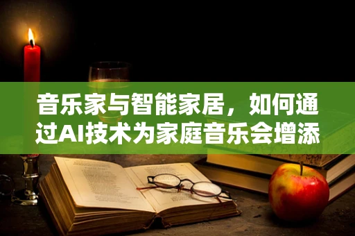 音乐家与智能家居，如何通过AI技术为家庭音乐会增添无限可能？