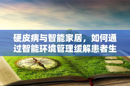 硬皮病与智能家居，如何通过智能环境管理缓解患者生活？