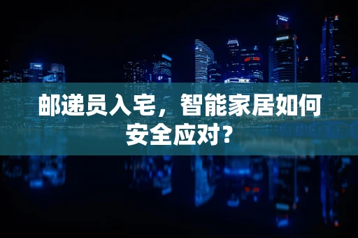 邮递员入宅，智能家居如何安全应对？
