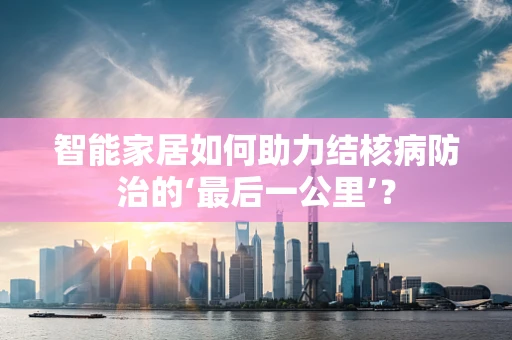 智能家居如何助力结核病防治的‘最后一公里’？