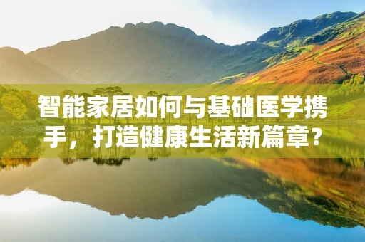 智能家居如何与基础医学携手，打造健康生活新篇章？
