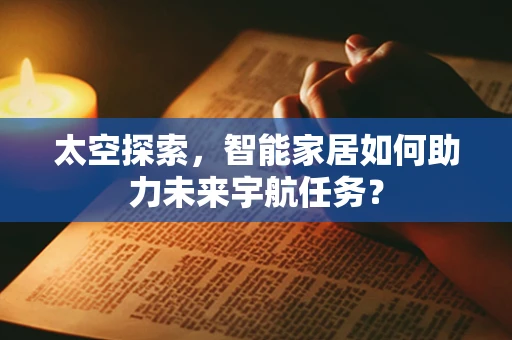 太空探索，智能家居如何助力未来宇航任务？