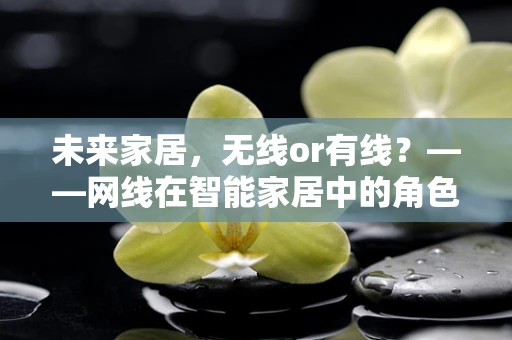 未来家居，无线or有线？——网线在智能家居中的角色与挑战
