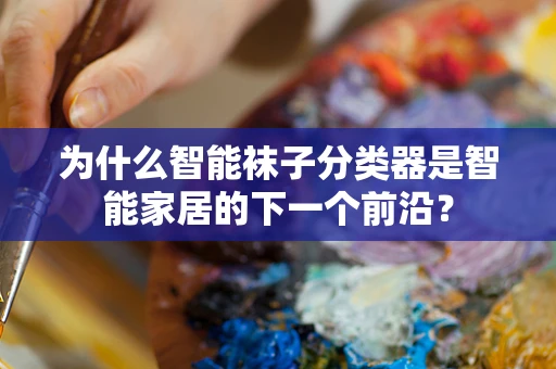 为什么智能袜子分类器是智能家居的下一个前沿？