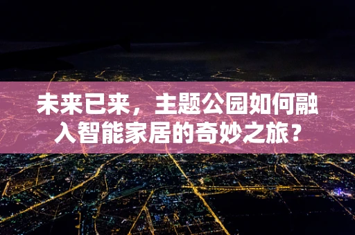 未来已来，主题公园如何融入智能家居的奇妙之旅？