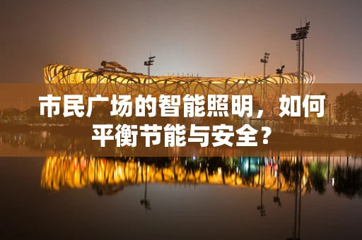 市民广场的智能照明，如何平衡节能与安全？