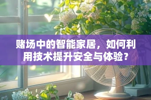 赌场中的智能家居，如何利用技术提升安全与体验？