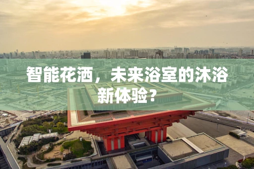 智能花洒，未来浴室的沐浴新体验？