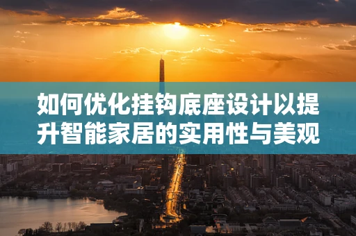 如何优化挂钩底座设计以提升智能家居的实用性与美观性？