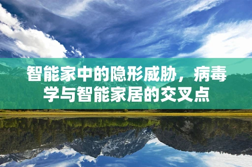 智能家中的隐形威胁，病毒学与智能家居的交叉点