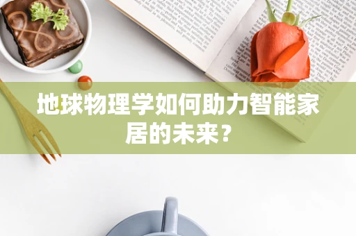地球物理学如何助力智能家居的未来？