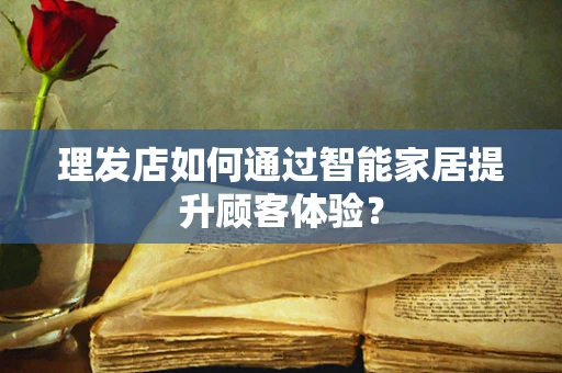 理发店如何通过智能家居提升顾客体验？