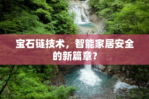 宝石链技术，智能家居安全的新篇章？