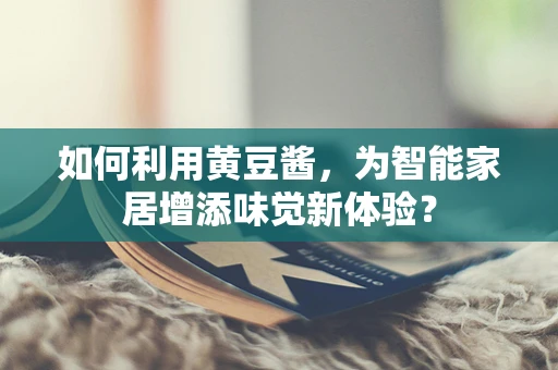 如何利用黄豆酱，为智能家居增添味觉新体验？