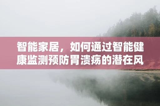 智能家居，如何通过智能健康监测预防胃溃疡的潜在风险？