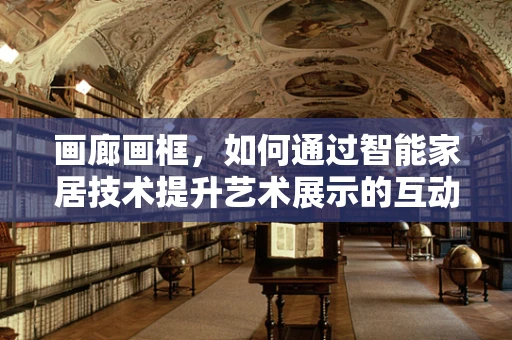 画廊画框，如何通过智能家居技术提升艺术展示的互动性？