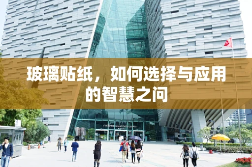 玻璃贴纸，如何选择与应用的智慧之问