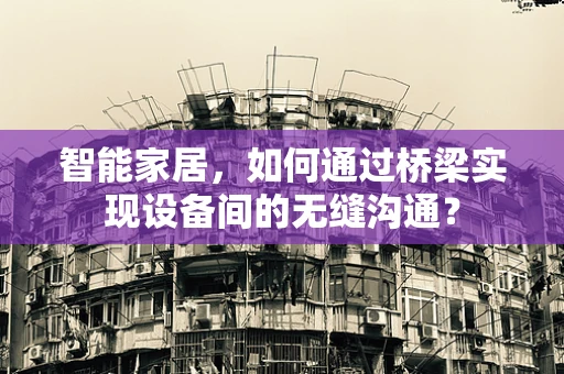 智能家居，如何通过桥梁实现设备间的无缝沟通？